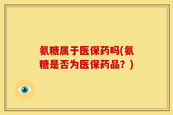 氨糖属于医保药吗(氨糖是否为医保药品？)