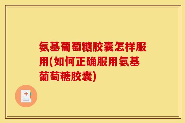 氨基葡萄糖胶囊怎样服用(如何正确服用氨基葡萄糖胶囊)-第1张图片-关节骑士