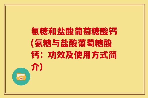 氨糖和盐酸葡萄糖酸钙(氨糖与盐酸葡萄糖酸钙：功效及使用方式简介)-第1张图片-关节骑士