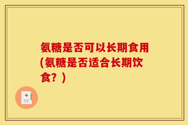 氨糖是否可以长期食用(氨糖是否适合长期饮食？)