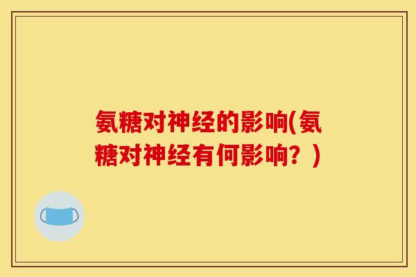 氨糖对神经的影响(氨糖对神经有何影响?)-第1张图片-关节骑士 氨糖对神经的影响(氨糖对神经有何影响?)-第1张图片-关节骑士