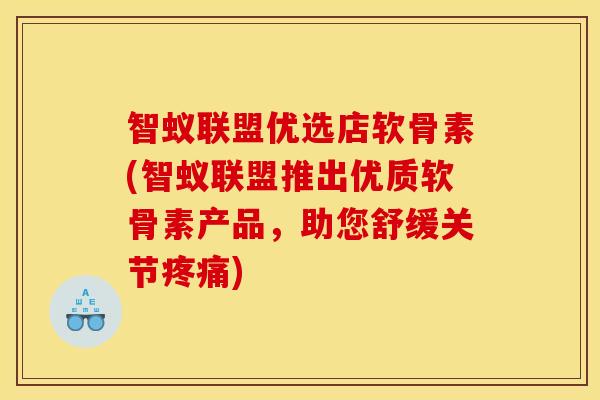智蚁联盟优选店软骨素(智蚁联盟推出优质软骨素产品，助您舒缓关节疼痛)