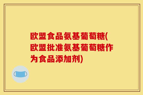欧盟食品氨基葡萄糖(欧盟批准氨基葡萄糖作为食品添加剂)-第1张图片-关节骑士