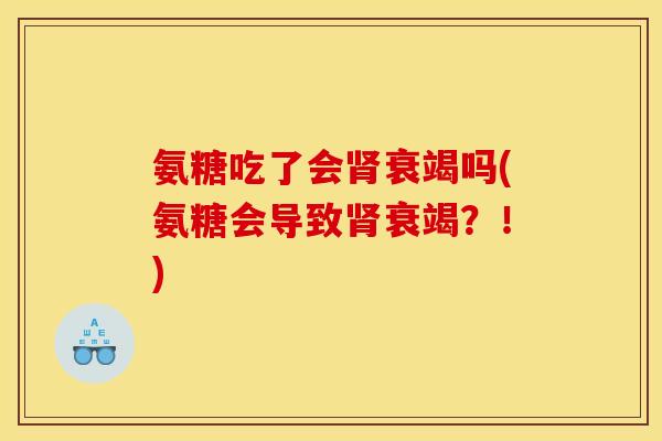 氨糖吃了会肾衰竭吗(氨糖会导致肾衰竭？！)