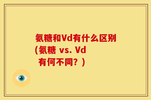 氨糖和Vd有什么区别(氨糖 vs. Vd 有何不同？)-第1张图片-关节骑士
