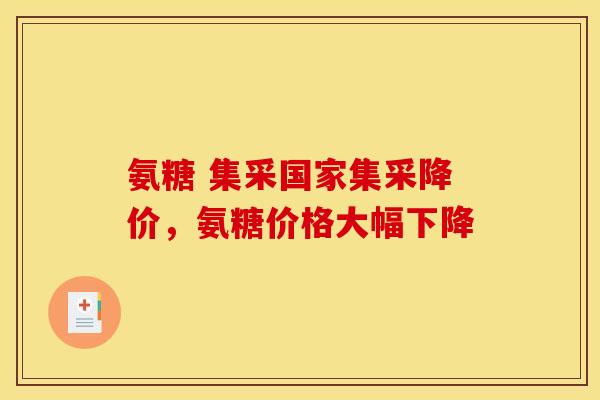 氨糖 集采国家集采降价,氨糖价格大幅下降-第1张图片-关节骑士 氨糖 集采国家集采降价,氨糖价格大幅下降-第1张图片-关节骑士