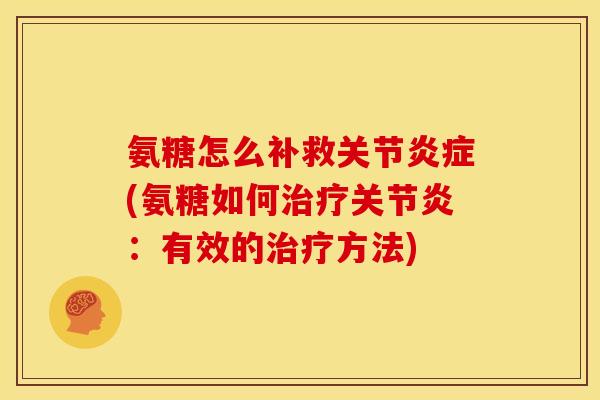氨糖怎么补救关节炎症(氨糖如何治疗关节炎：有效的治疗方法)-第1张图片-关节骑士