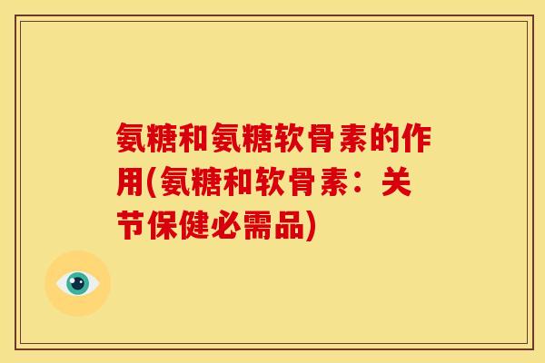 氨糖和氨糖软骨素的作用(氨糖和软骨素：关节保健必需品)
