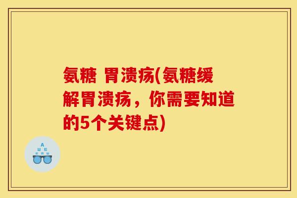 氨糖 胃溃疡(氨糖缓解胃溃疡，你需要知道的5个关键点)-第1张图片-关节骑士