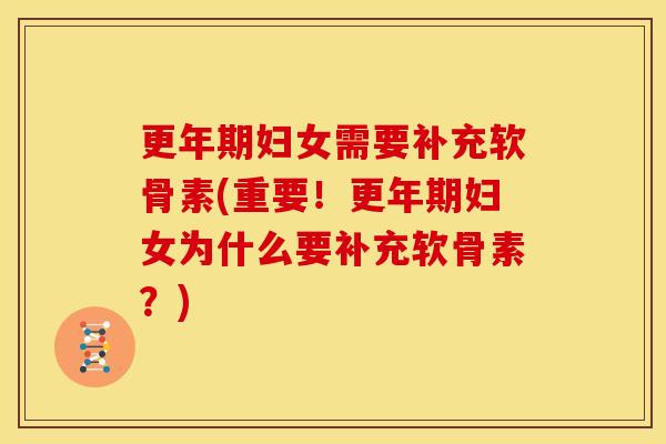 更年期妇女需要补充软骨素(重要！更年期妇女为什么要补充软骨素？)
