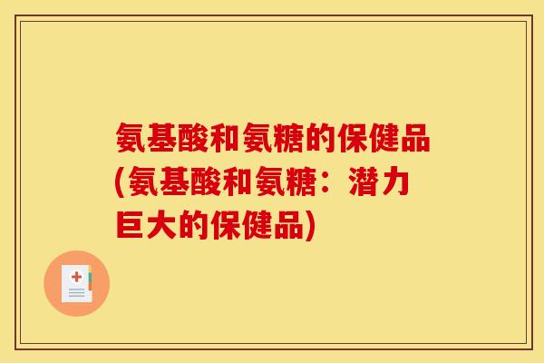 氨基酸和氨糖的保健品(氨基酸和氨糖：潜力巨大的保健品)