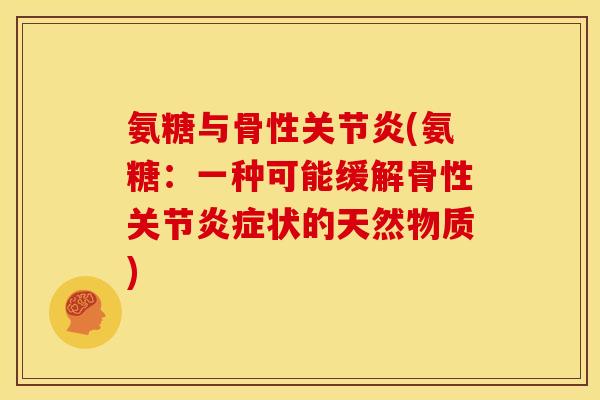氨糖与骨性关节炎(氨糖：一种可能缓解骨性关节炎症状的天然物质)