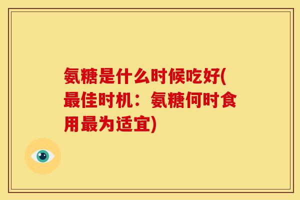 氨糖是什么时候吃好(最佳时机：氨糖何时食用最为适宜)-第1张图片-关节骑士