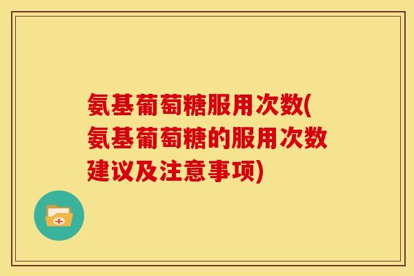 氨基葡萄糖服用次数(氨基葡萄糖的服用次数建议及注意事项)-第1张图片-关节骑士