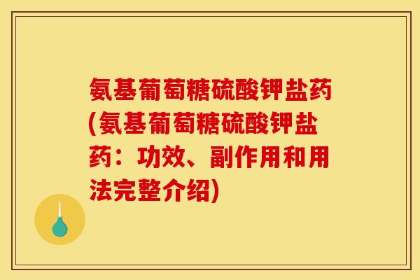 氨基葡萄糖硫酸钾盐药(氨基葡萄糖硫酸钾盐药：功效、副作用和用法完整介绍)