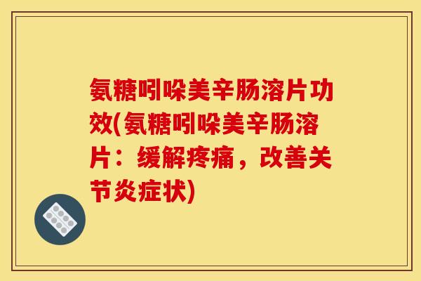 氨糖吲哚美辛肠溶片功效(氨糖吲哚美辛肠溶片：缓解疼痛，改善关节炎症状)