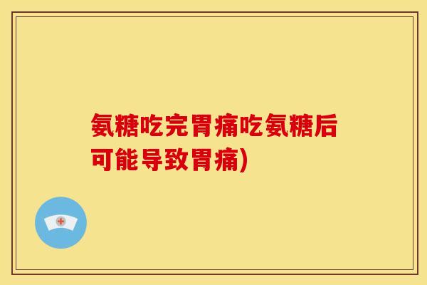 氨糖吃完胃痛吃氨糖后可能导致胃痛)