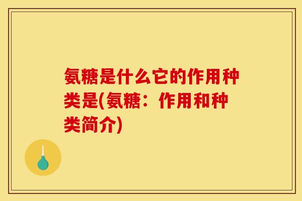 氨糖是什么它的作用种类是(氨糖：作用和种类简介)-第1张图片-关节骑士