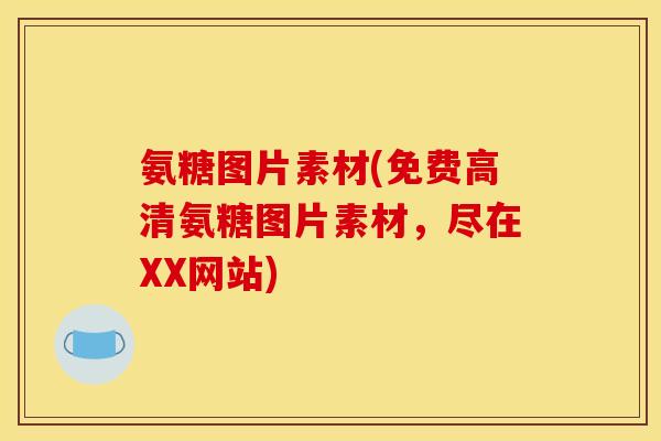 氨糖图片素材(免费高清氨糖图片素材,尽在XX网站)-第1张图片-关节骑士 氨糖图片素材(免费高清氨糖图片素材,尽在XX网站)-第1张图片-关节骑士