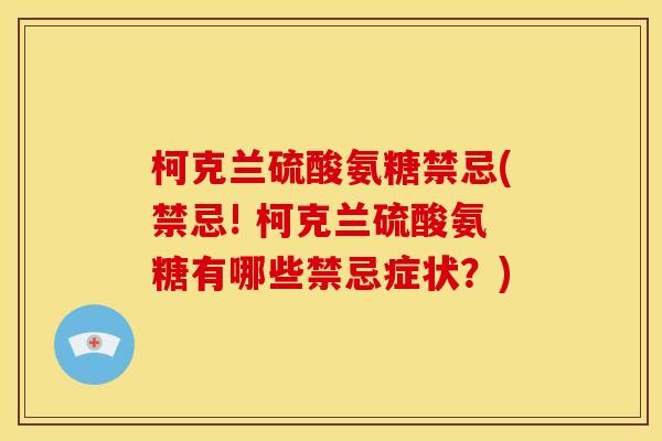 柯克兰硫酸氨糖禁忌(禁忌! 柯克兰硫酸氨糖有哪些禁忌症状？)