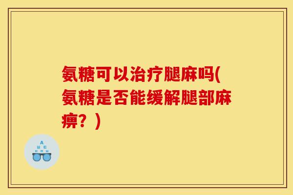 氨糖可以治疗腿麻吗(氨糖是否能缓解腿部麻痹？)