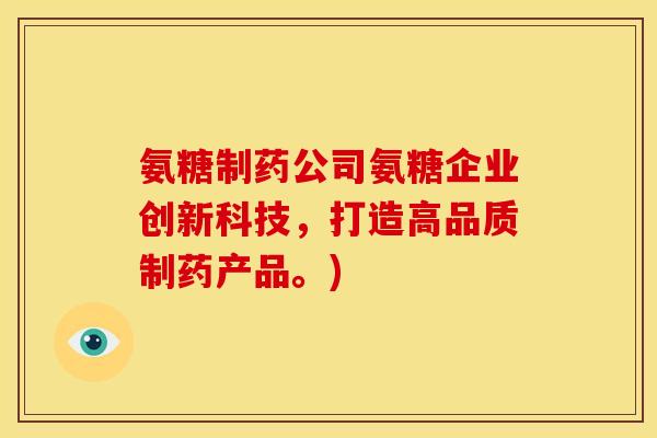 氨糖制药公司氨糖企业创新科技，打造高品质制药产品。)