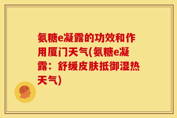氨糖e凝露的功效和作用厦门天气(氨糖e凝露:舒缓皮肤抵御湿热天气)-第1张图片-关节骑士 氨糖e凝露的功效和作用厦门天气(氨糖e凝露:舒缓皮肤抵御湿热天气)-第1张图片-关节骑士