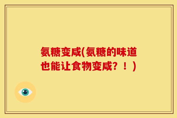 氨糖变咸(氨糖的味道也能让食物变咸？！)