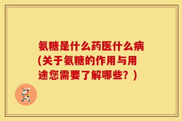 氨糖是什么药医什么病(关于氨糖的作用与用途您需要了解哪些?)-第1张图片-关节骑士 氨糖是什么药医什么病(关于氨糖的作用与用途您需要了解哪些?)-第1张图片-关节骑士
