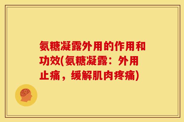 氨糖凝露外用的作用和功效(氨糖凝露：外用止痛，缓解肌肉疼痛)-第1张图片-关节骑士