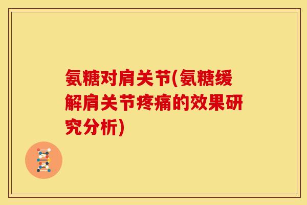 氨糖对肩关节(氨糖缓解肩关节疼痛的效果研究分析)