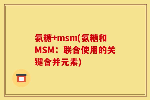 氨糖+msm(氨糖和MSM:联合使用的关键合并元素)-第1张图片-关节骑士 氨糖+msm(氨糖和MSM:联合使用的关键合并元素)-第1张图片-关节骑士