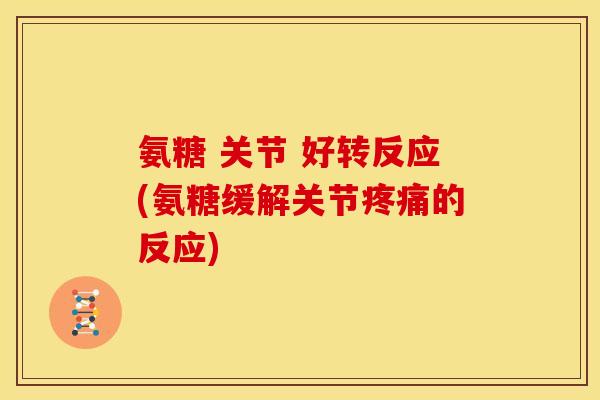 氨糖 关节 好转反应(氨糖缓解关节疼痛的反应)