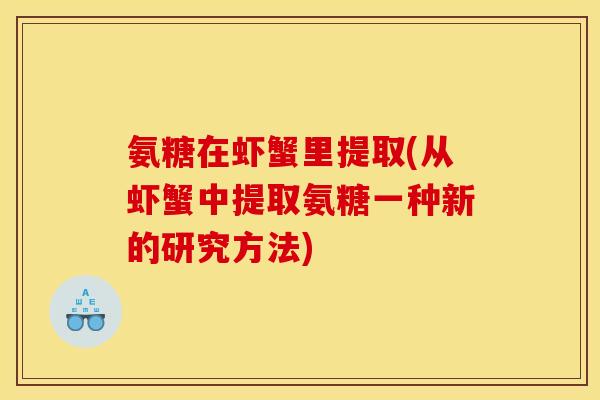 氨糖在虾蟹里提取(从虾蟹中提取氨糖一种新的研究方法)