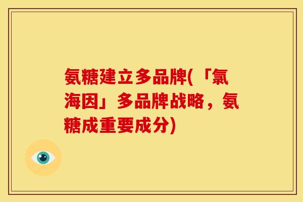 氨糖建立多品牌(「氯海因」多品牌战略，氨糖成重要成分)-第1张图片-关节骑士
