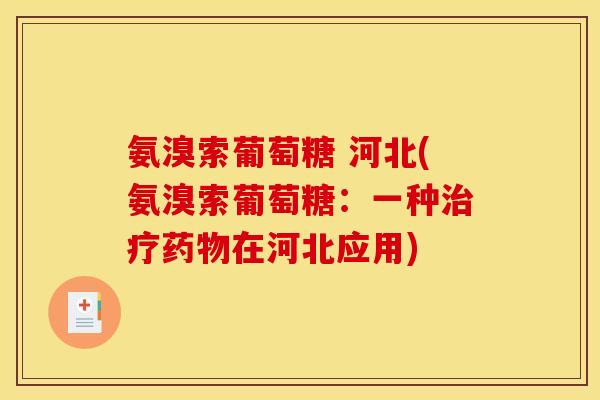 氨溴索葡萄糖 河北(氨溴索葡萄糖：一种治疗药物在河北应用)