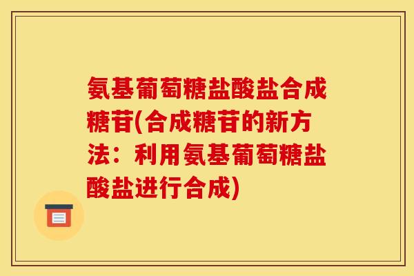 氨基葡萄糖盐酸盐合成糖苷(合成糖苷的新方法：利用氨基葡萄糖盐酸盐进行合成)