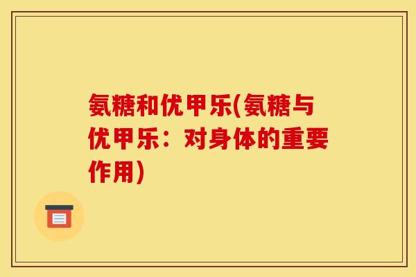 氨糖和优甲乐(氨糖与优甲乐：对身体的重要作用)