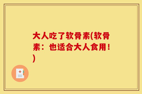 大人吃了软骨素(软骨素：也适合大人食用！)