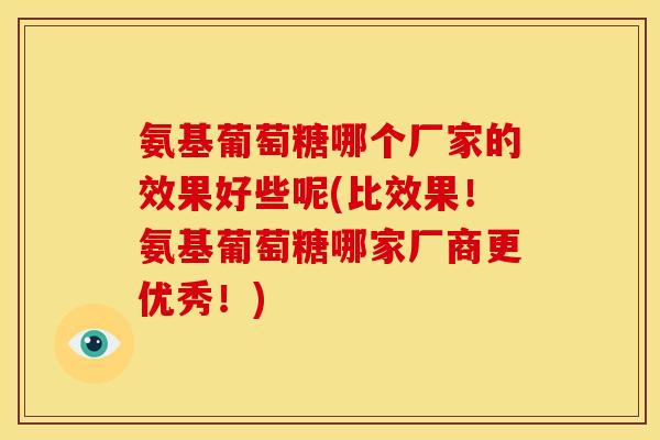 氨基葡萄糖哪个厂家的效果好些呢(比效果！氨基葡萄糖哪家厂商更优秀！)