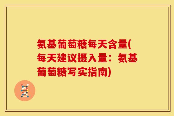 氨基葡萄糖每天含量(每天建议摄入量：氨基葡萄糖写实指南)-第1张图片-关节骑士
