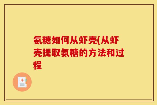 氨糖如何从虾壳(从虾壳提取氨糖的方法和过程
