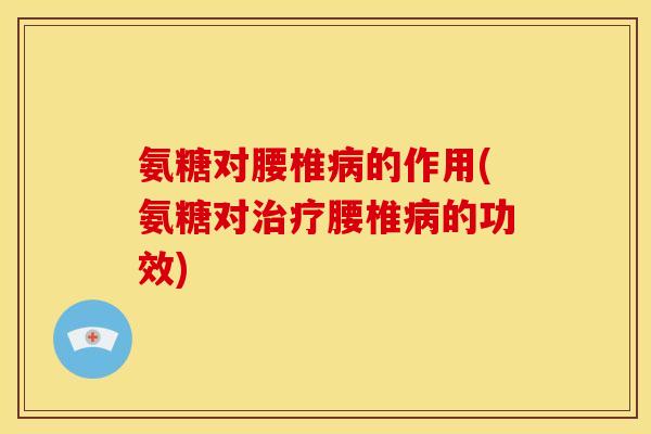 氨糖对腰椎病的作用(氨糖对治疗腰椎病的功效)-第1张图片-关节骑士 氨糖对腰椎病的作用(氨糖对治疗腰椎病的功效)-第1张图片-关节骑士