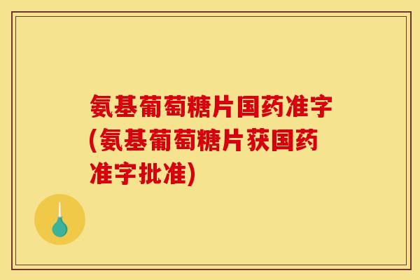 氨基葡萄糖片国药准字(氨基葡萄糖片获国药准字批准)-第1张图片-关节骑士 氨基葡萄糖片国药准字(氨基葡萄糖片获国药准字批准)-第1张图片-关节骑士