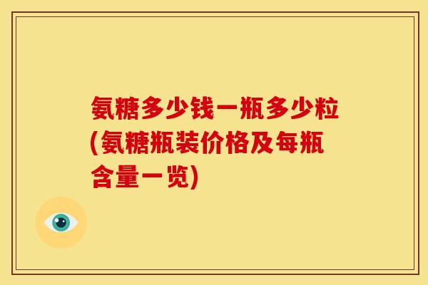 氨糖多少钱一瓶多少粒(氨糖瓶装价格及每瓶含量一览)