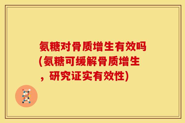 氨糖对骨质增生有效吗(氨糖可缓解骨质增生，研究证实有效性)-第1张图片-关节骑士