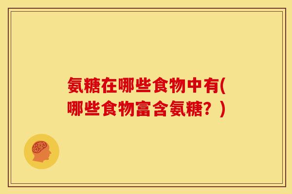 氨糖在哪些食物中有(哪些食物富含氨糖?)-第1张图片-关节骑士 氨糖在哪些食物中有(哪些食物富含氨糖?)-第1张图片-关节骑士