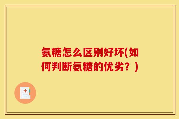 氨糖怎么区别好坏(如何判断氨糖的优劣？)