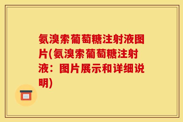 氨溴索葡萄糖注射液图片(氨溴索葡萄糖注射液：图片展示和详细说明)