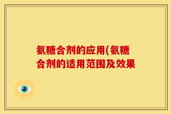 氨糖合剂的应用(氨糖合剂的适用范围及效果-第1张图片-关节骑士